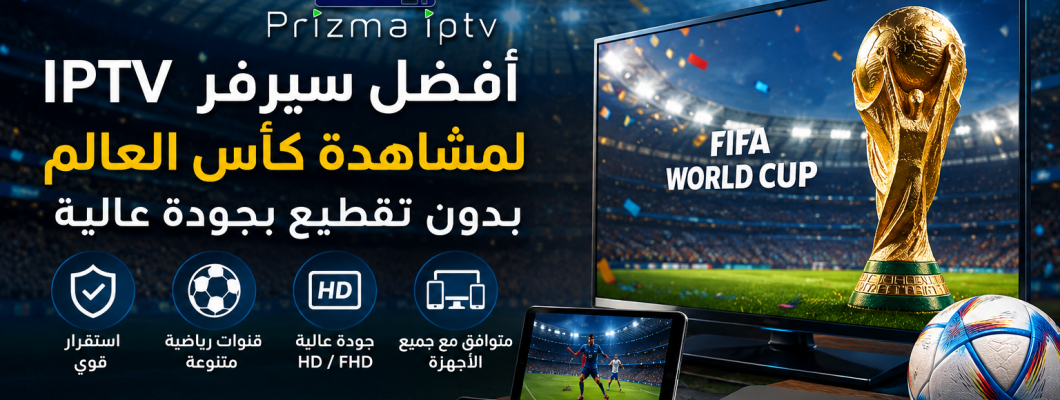 أفضل سيرفر IPTV لمشاهدة كأس العالم بجودة عالية واستقرار قوي